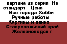 картина из серии- Не стандарт › Цена ­ 19 000 - Все города Хобби. Ручные работы » Картины и панно   . Ставропольский край,Железноводск г.